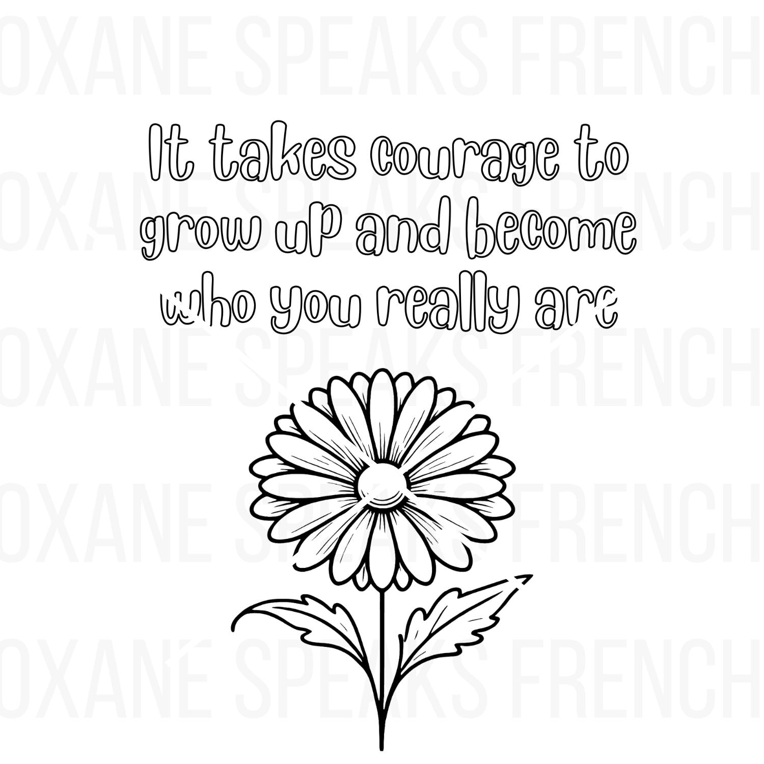 Quote coloring page for adults featuring the inspiring phrase "It takes courage to grow up and become who you really are," accompanied by a beautiful daisy illustration, perfect for mindfulness and relaxation.